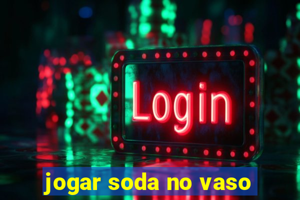 jogar soda no vaso