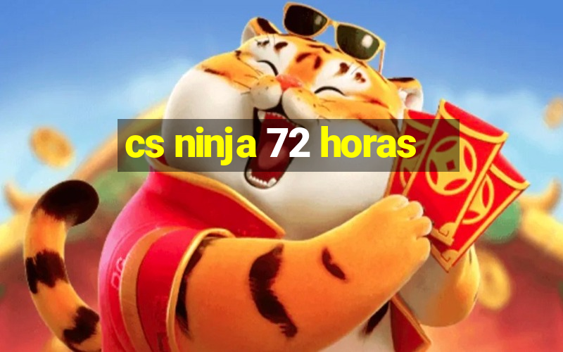 cs ninja 72 horas