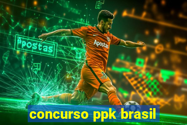 concurso ppk brasil