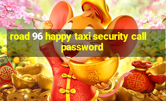 road 96 happy taxi security call password