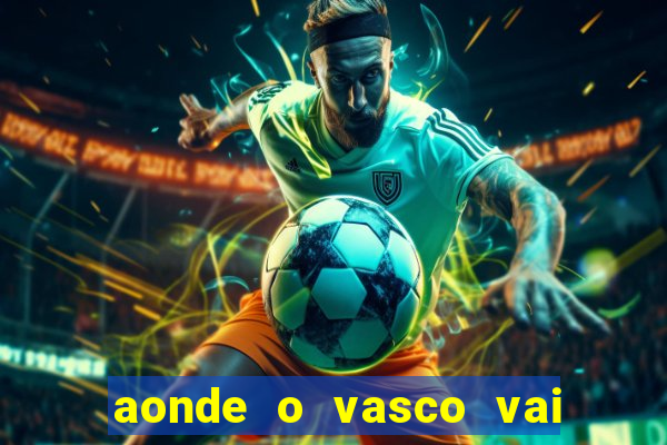 aonde o vasco vai jogar hoje