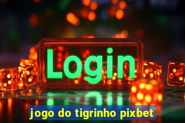 jogo do tigrinho pixbet