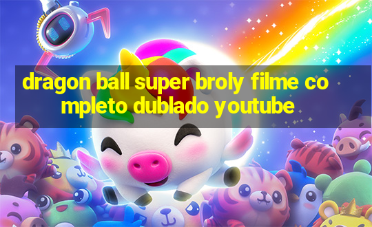 dragon ball super broly filme completo dublado youtube