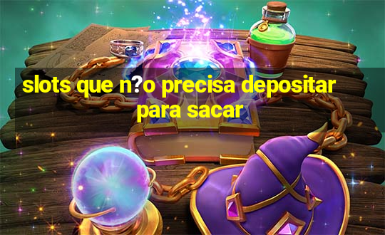 slots que n?o precisa depositar para sacar