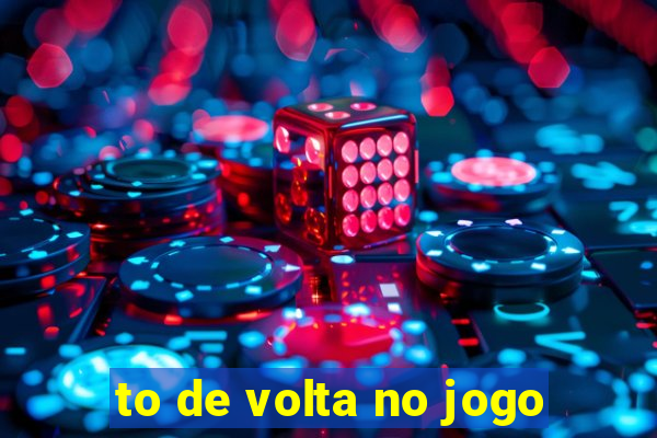 to de volta no jogo