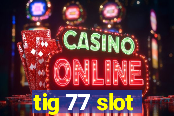 tig 77 slot