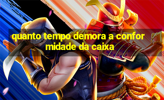 quanto tempo demora a conformidade da caixa