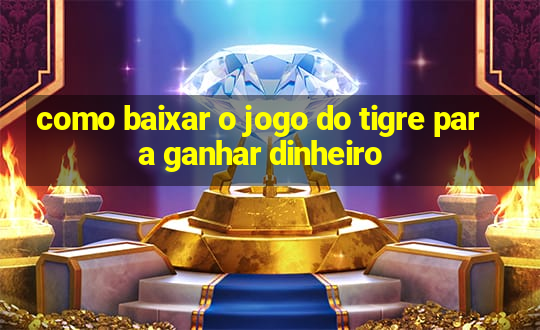 como baixar o jogo do tigre para ganhar dinheiro