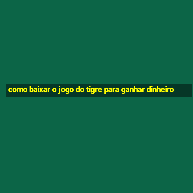 como baixar o jogo do tigre para ganhar dinheiro