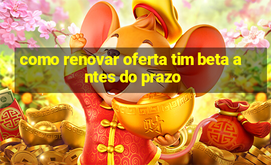 como renovar oferta tim beta antes do prazo