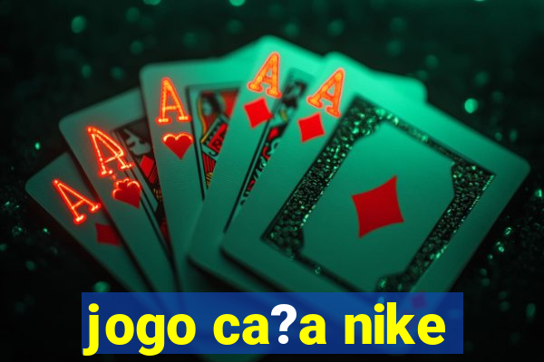 jogo ca?a nike