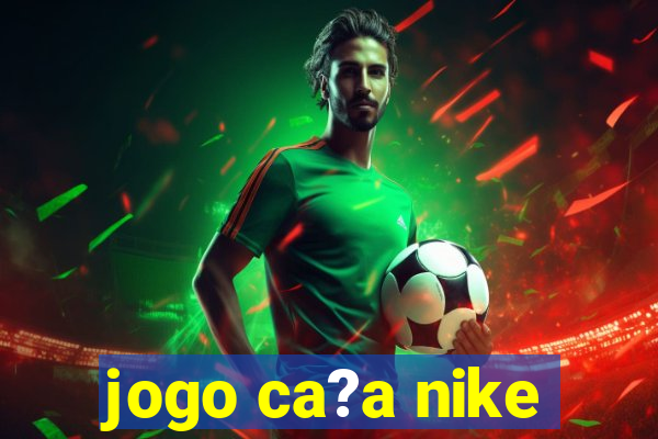 jogo ca?a nike