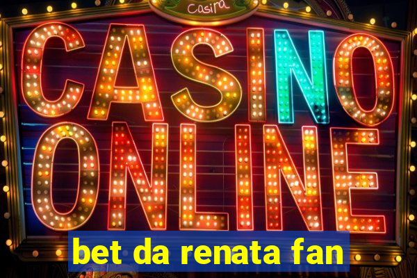 bet da renata fan