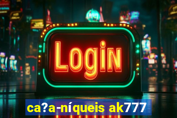 ca?a-níqueis ak777