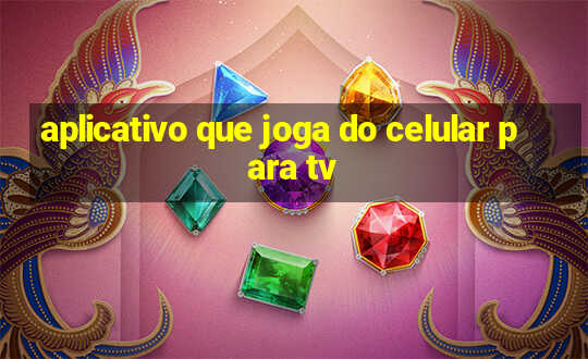 aplicativo que joga do celular para tv