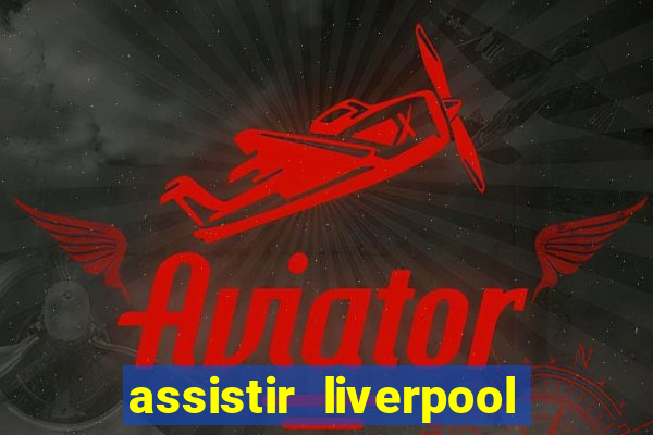 assistir liverpool ao vivo