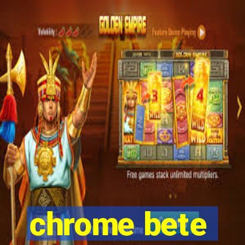 chrome bete