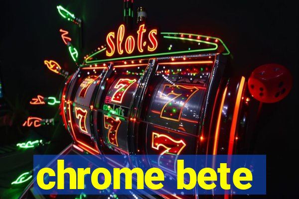 chrome bete