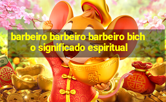 barbeiro barbeiro barbeiro bicho significado espiritual