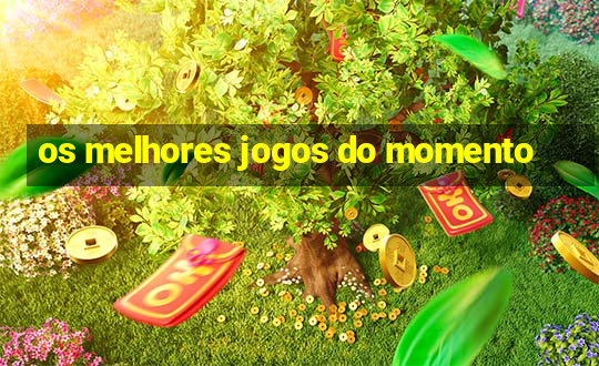 os melhores jogos do momento