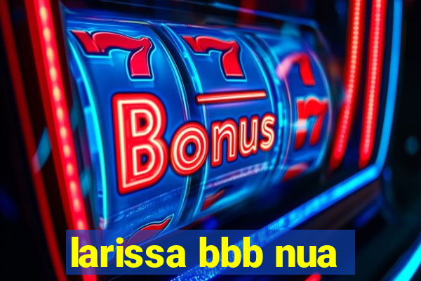 larissa bbb nua