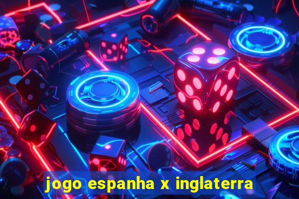 jogo espanha x inglaterra