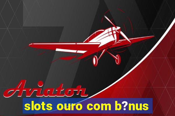 slots ouro com b?nus