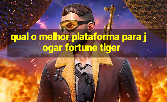 qual o melhor plataforma para jogar fortune tiger