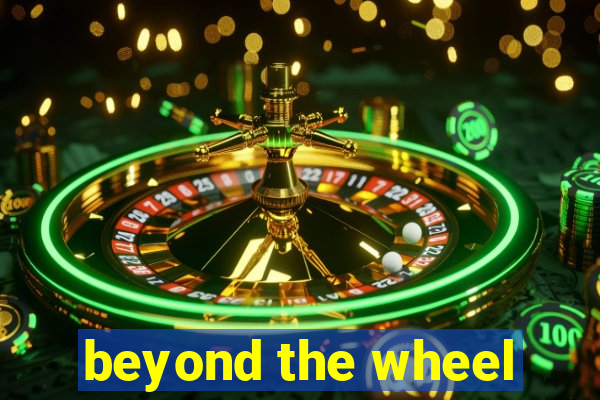 beyond the wheel