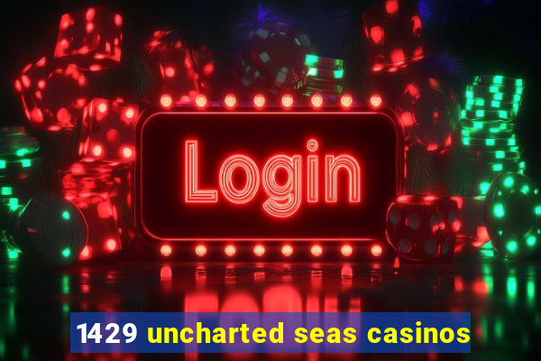 1429 uncharted seas casinos