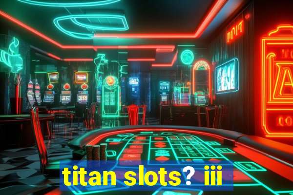 titan slots? iii