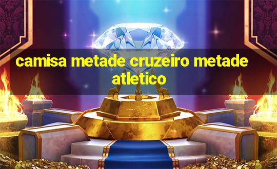 camisa metade cruzeiro metade atletico