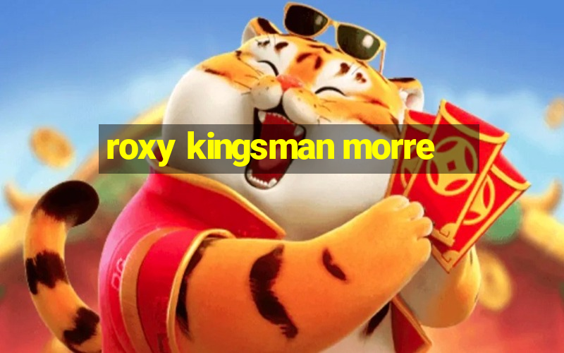 roxy kingsman morre