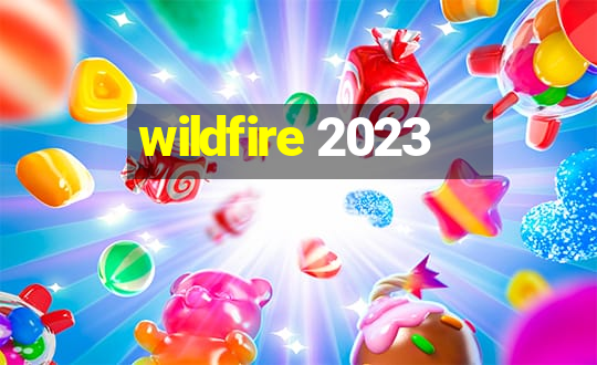 wildfire 2023