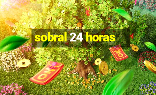 sobral 24 horas