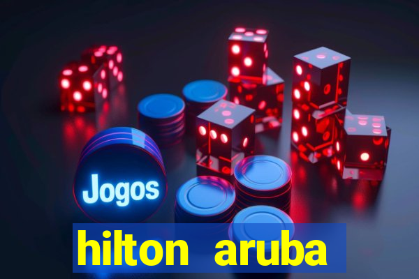 hilton aruba caribbean resort and casino