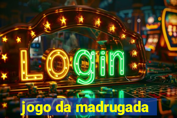 jogo da madrugada