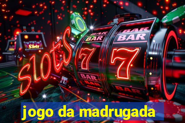 jogo da madrugada