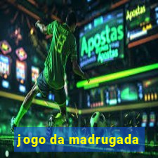 jogo da madrugada