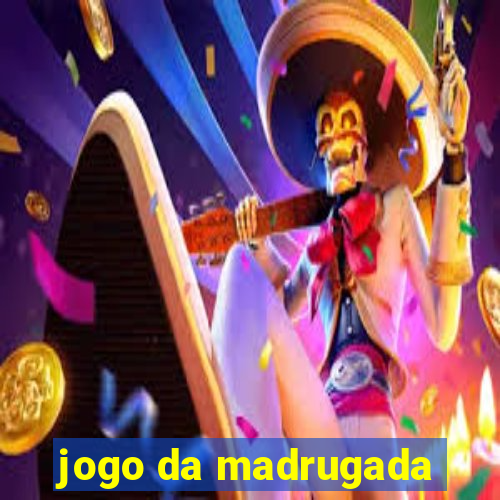 jogo da madrugada