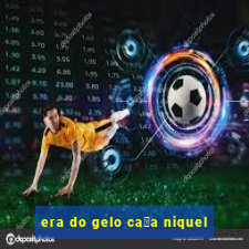 era do gelo ca莽a niquel