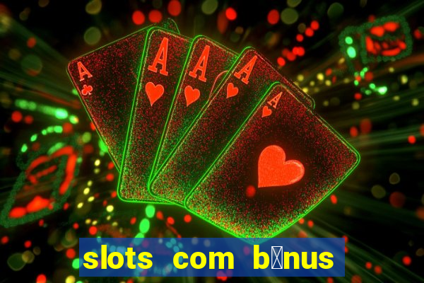 slots com b么nus gr谩tis no cadastro