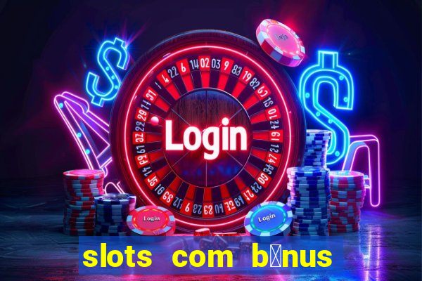 slots com b么nus gr谩tis no cadastro