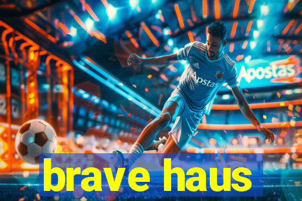 brave haus