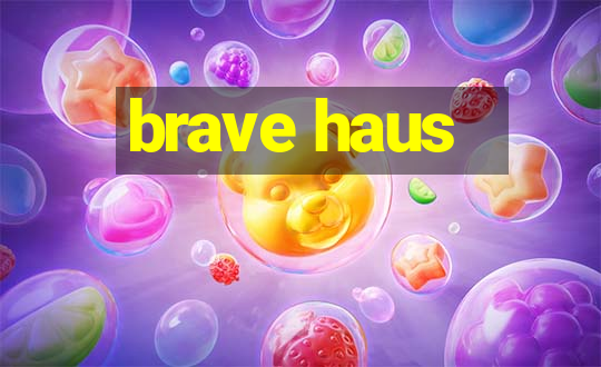 brave haus