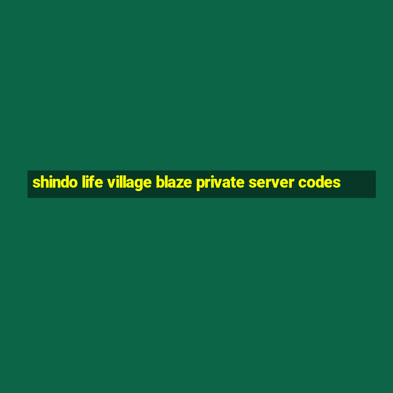 shindo life village blaze private server codes