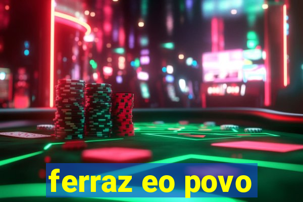 ferraz eo povo