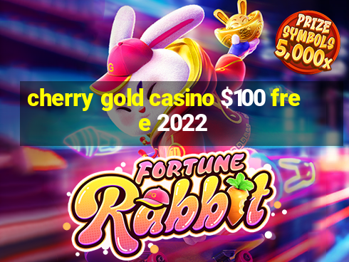 cherry gold casino $100 free 2022