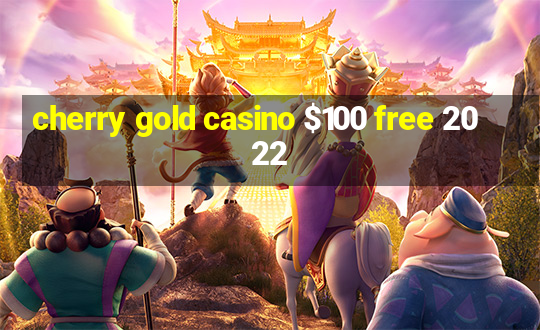 cherry gold casino $100 free 2022