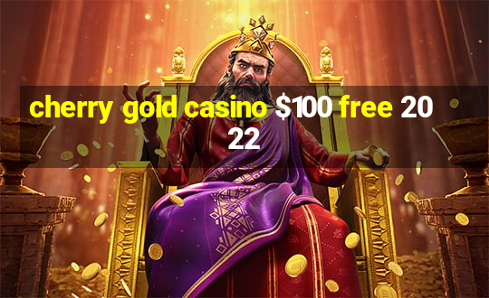 cherry gold casino $100 free 2022